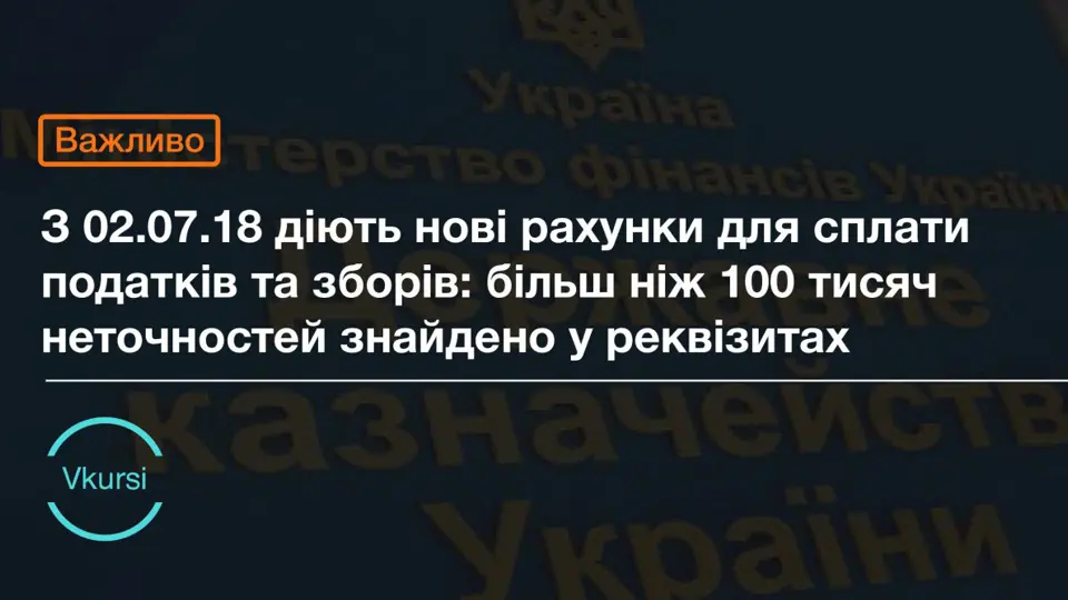 З 02.07.18 діють нові рахунки для сплати податків та зборів: більш ніж 100 тисяч помилок знайдено у реквізитах